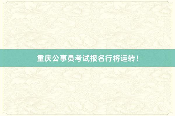 重庆公事员考试报名行将运转！