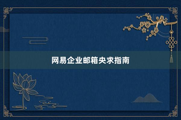 网易企业邮箱央求指南