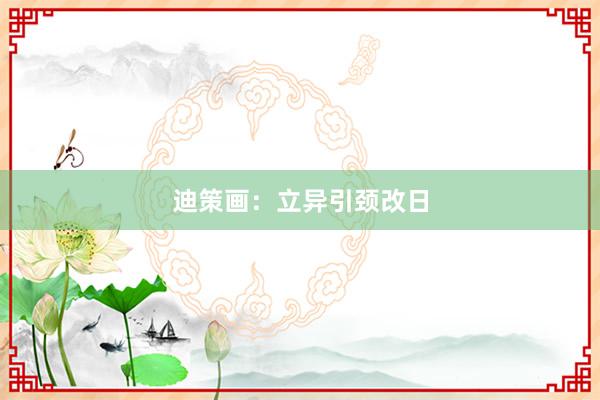 迪策画：立异引颈改日