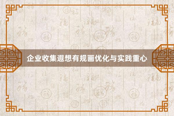 企业收集遐想有规画优化与实践重心