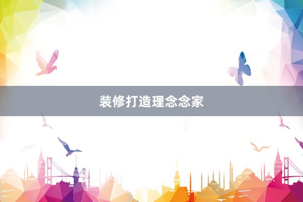 装修打造理念念家