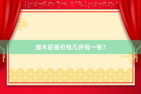 细木匠板价钱几许钱一张？
