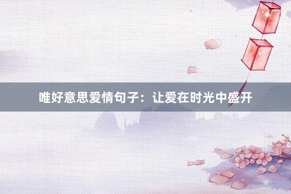 唯好意思爱情句子：让爱在时光中盛开