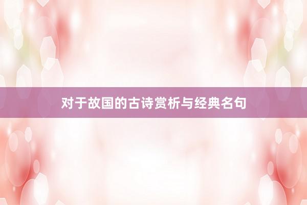 对于故国的古诗赏析与经典名句